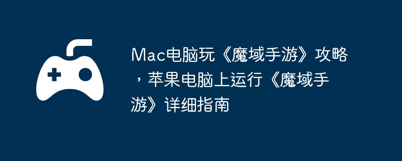 Mac电脑玩《魔域手游》攻略，苹果电脑上运行《魔域手游》详细指南  第1张