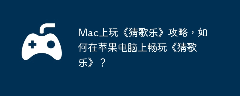 Mac上玩《猜歌乐》攻略，如何在苹果电脑上畅玩《猜歌乐》？  第1张