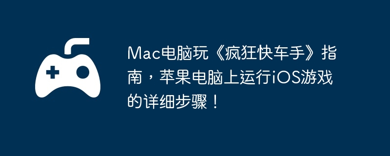 Mac电脑玩《疯狂快车手》指南，苹果电脑上运行iOS游戏的详细步骤！  第1张