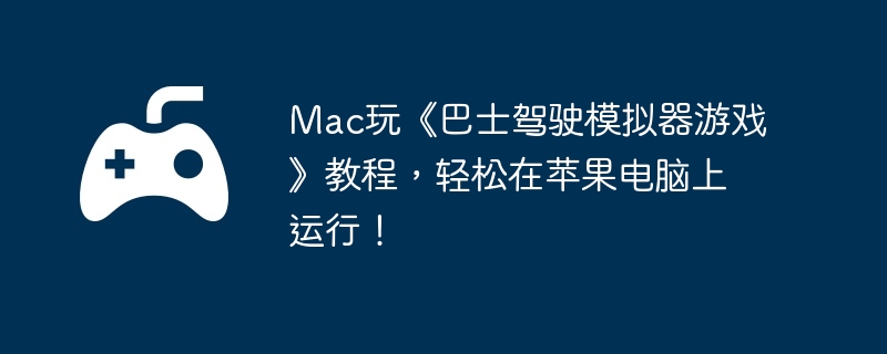 Mac玩《巴士驾驶模拟器游戏》教程，轻松在苹果电脑上运行！  第1张
