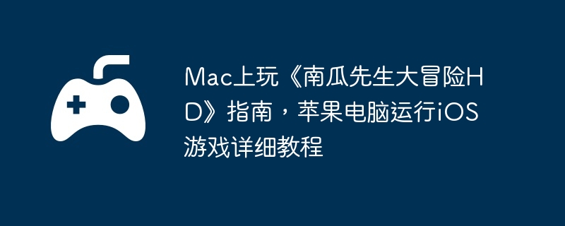 Mac上玩《南瓜先生大冒险HD》指南，苹果电脑运行iOS游戏详细教程  第1张