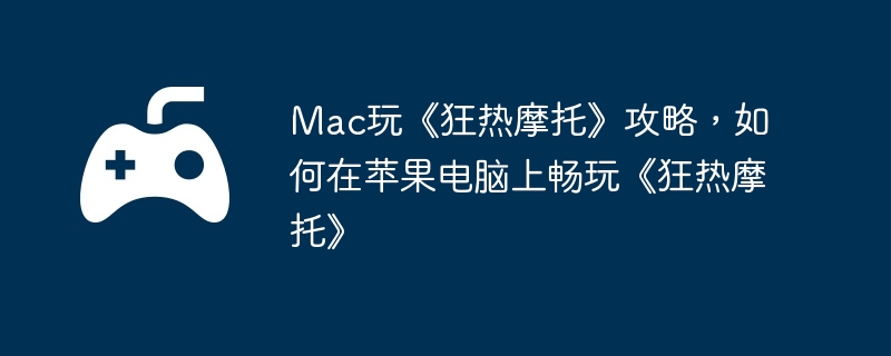 Mac玩《狂热摩托》攻略，如何在苹果电脑上畅玩《狂热摩托》  第1张