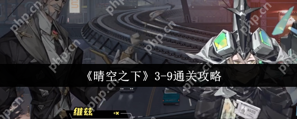 晴空之下3-9关终极突破指南：双辅联防+爆杀流战术全拆解  第1张