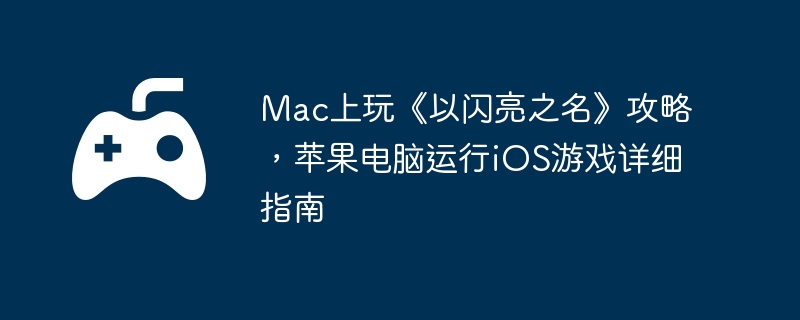 Mac上玩《以闪亮之名》攻略，苹果电脑运行iOS游戏详细指南  第1张