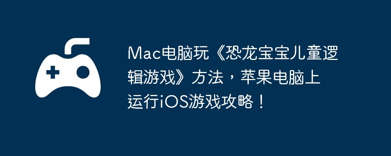Mac电脑玩《恐龙宝宝儿童逻辑游戏》方法，苹果电脑上运行iOS游戏攻略！  第1张