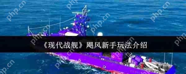 现代战舰飓风级万金油攻略 新手零氪起航战术大师手册  第1张