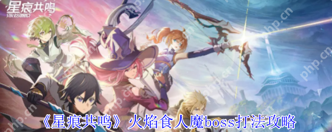 星痕共鸣火焰食人魔终极讨伐指南 组队共斗技巧全解析  第1张