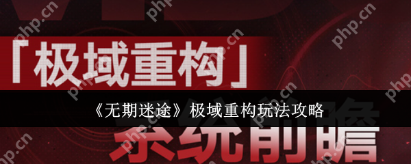 无期迷途极域重构玩法全解析：高效通关技巧与阵容搭配指南  第1张