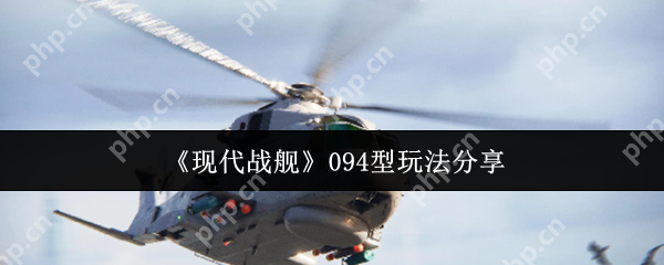 现代战舰094型潜艇终极实战攻略：水下霸主速成秘籍  第1张