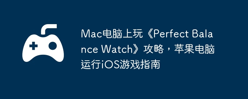 Mac电脑上玩《Perfect Balance Watch》攻略，苹果电脑运行iOS游戏指南  第1张