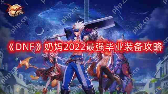 DNF奶妈2022最强毕业装备搭配-奶妈2022最强毕业装备攻略  第1张
