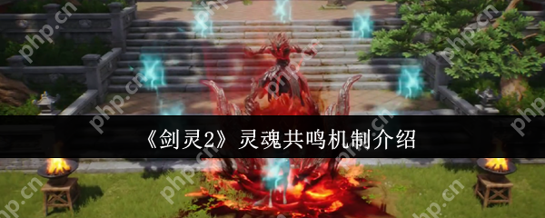 剑灵2灵魂共鸣核心玩法攻略：双血条战力翻倍秘籍大公开  第1张