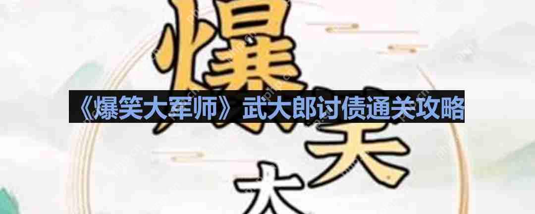 爆笑大军师武大郎讨债怎么过-爆笑大军师武大郎讨债通关攻略  第1张