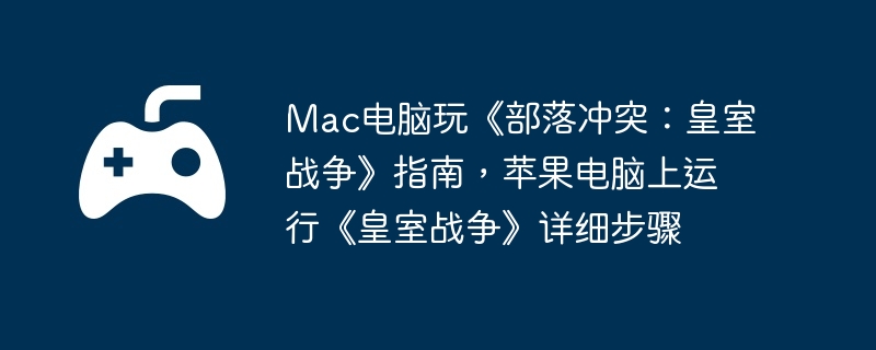 Mac电脑玩《部落冲突：皇室战争》指南，苹果电脑上运行《皇室战争》详细步骤  第1张
