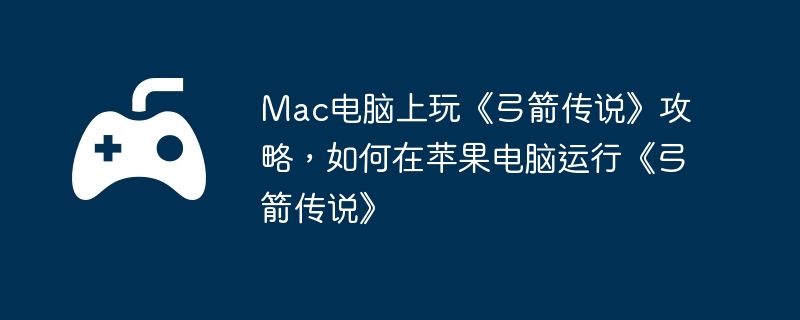 Mac电脑上玩《弓箭传说》攻略，如何在苹果电脑运行《弓箭传说》  第1张