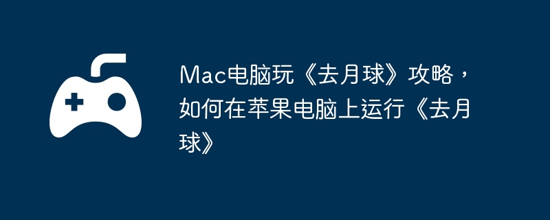 Mac电脑玩《去月球》攻略，如何在苹果电脑上运行《去月球》  第1张