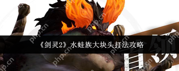 剑灵2水蛙族大块头怎么打  剑灵2水蛙族大块头打法攻略 第1张