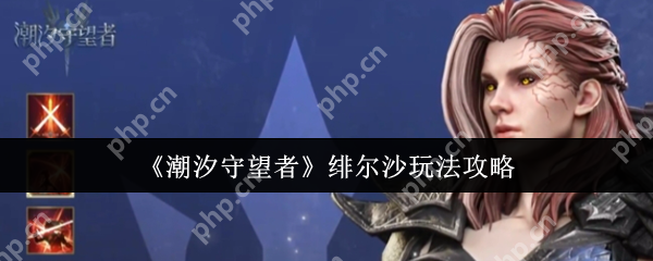 潮汐守望者绯尔沙怎么玩  潮汐守望者绯尔沙玩法介绍 第1张