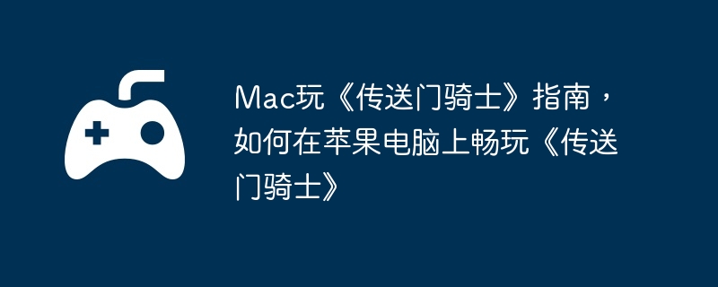 Mac玩《传送门骑士》指南，如何在苹果电脑上畅玩《传送门骑士》  第1张