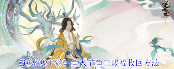 逆水寒手游鱼人节鱼王赐福怎么收回  逆水寒手游鱼人节鱼王赐福收回方法 第1张