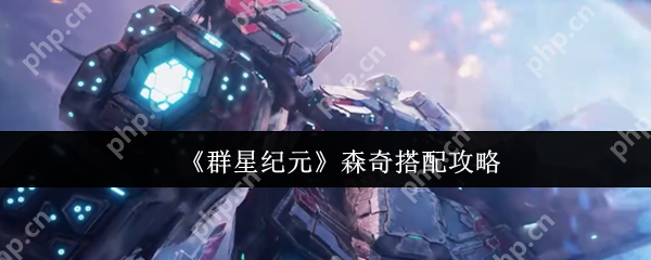 群星纪元森奇怎么搭配  群星纪元森奇搭配攻略 第1张