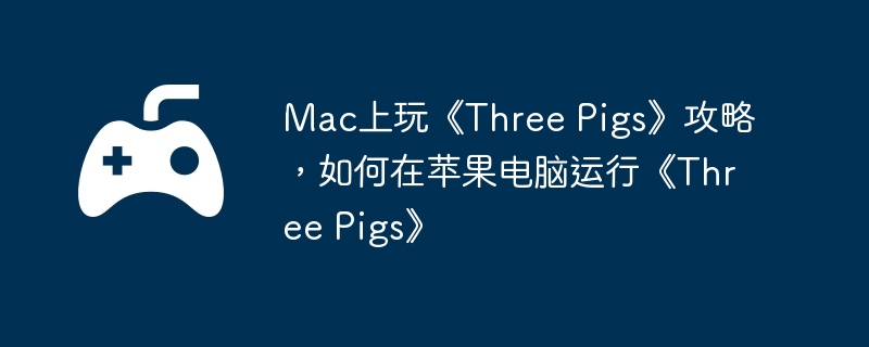 Mac上玩《Three Pigs》攻略，如何在苹果电脑运行《Three Pigs》  第1张
