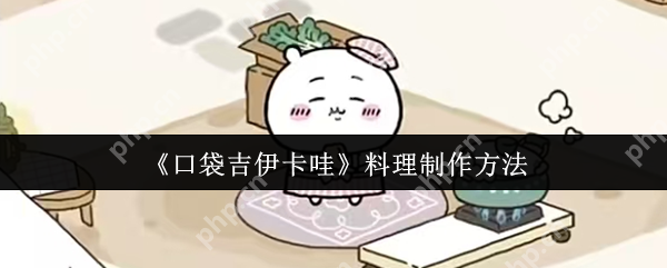 口袋吉伊卡哇料理制作全攻略 新手必看美食秘籍  第1张