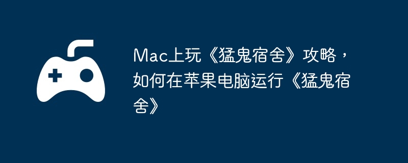 Mac上玩《猛鬼宿舍》攻略，如何在苹果电脑运行《猛鬼宿舍》  第1张