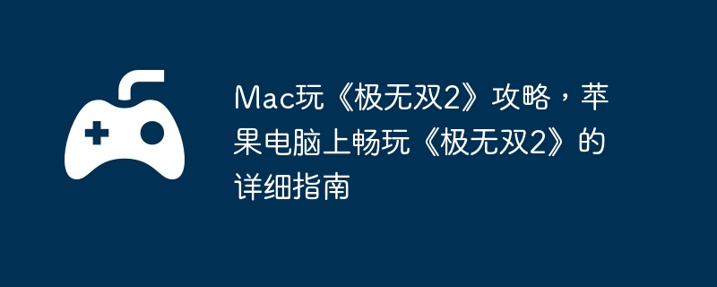 Mac玩《极无双2》攻略，苹果电脑上畅玩《极无双2》的详细指南  第1张
