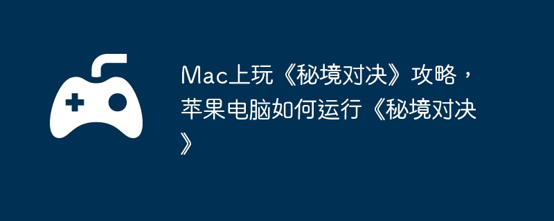 Mac上玩《秘境对决》攻略，苹果电脑如何运行《秘境对决》  第1张