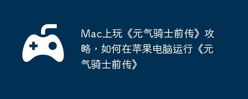 Mac上玩《元气骑士前传》攻略，如何在苹果电脑运行《元气骑士前传》  第1张