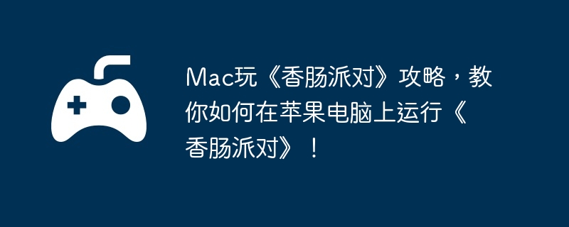 Mac玩《香肠派对》攻略，教你如何在苹果电脑上运行《香肠派对》！  第1张