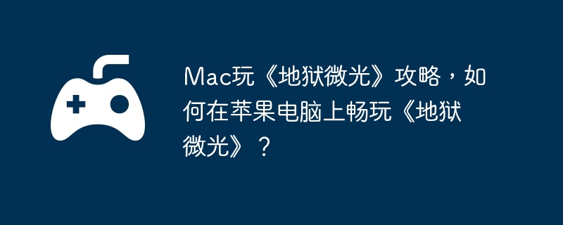 Mac玩《地狱微光》攻略，如何在苹果电脑上畅玩《地狱微光》？  第1张