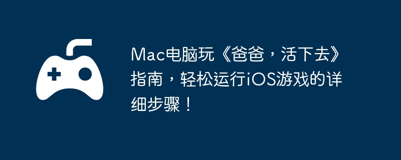 Mac电脑玩《爸爸，活下去》指南，轻松运行iOS游戏的详细步骤！  第1张