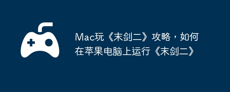 Mac玩《末剑二》攻略，如何在苹果电脑上运行《末剑二》  第1张