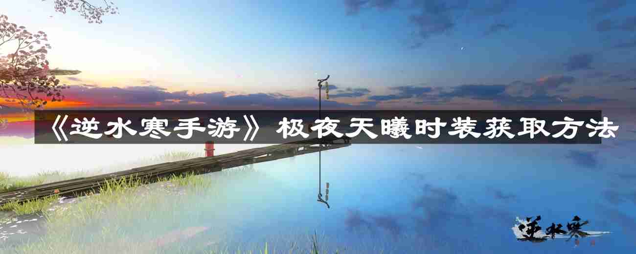 逆水寒手游极夜天曦时装怎么获取-极夜天曦时装获取方法  第1张