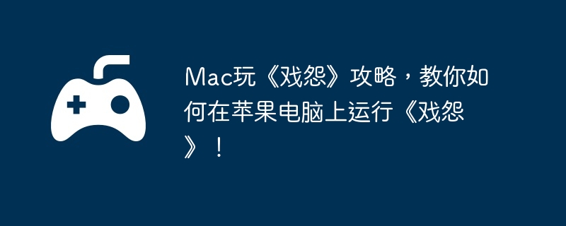 Mac玩《戏怨》攻略，教你如何在苹果电脑上运行《戏怨》！  第1张