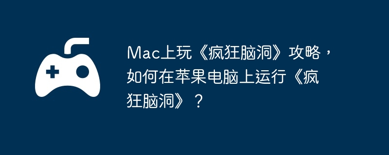 Mac上玩《疯狂脑洞》攻略，如何在苹果电脑上运行《疯狂脑洞》？  第1张