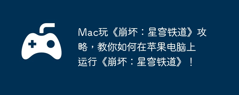 Mac玩《崩坏：星穹铁道》攻略，教你如何在苹果电脑上运行《崩坏：星穹铁道》！  第1张