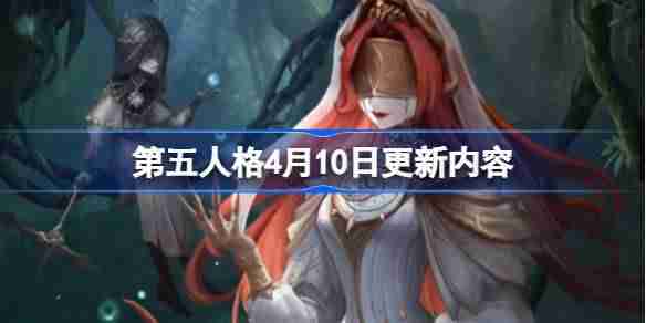 第五人格4月10日更新内容-第五人格4月10日更新了什么  第1张