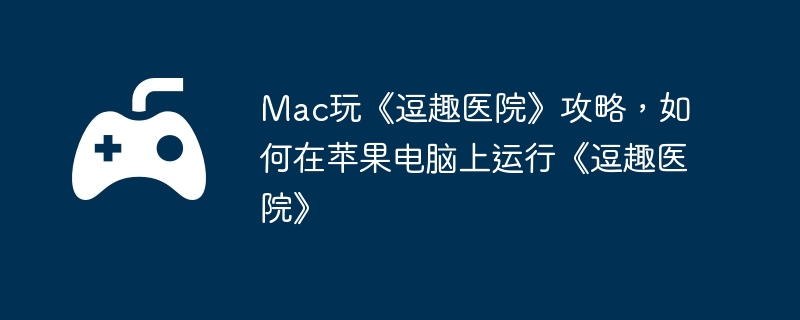 Mac玩《逗趣医院》攻略，如何在苹果电脑上运行《逗趣医院》  第1张