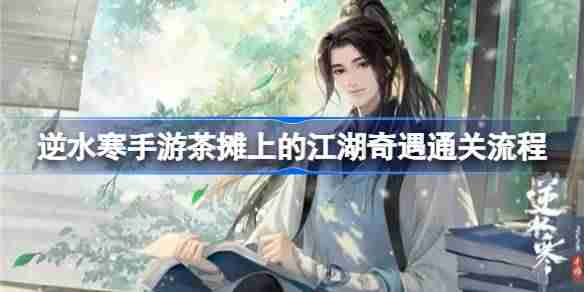 逆水寒手游茶摊上的江湖奇遇怎么做-逆水寒手游茶摊上的江湖奇遇通关流程  第1张