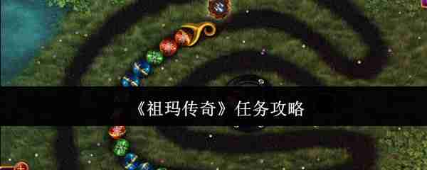 祖玛传奇任务系统全攻略！新手必看的玩法指南大公开  第1张