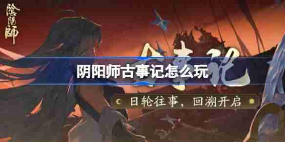 阴阳师古事记怎么玩-阴阳师古事记活动玩法  第1张