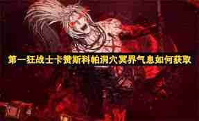 第一狂战士卡赞斯科帕洞穴冥界气息怎么获取-第一狂战士卡赞斯科帕洞穴冥界气息获取方法  第1张