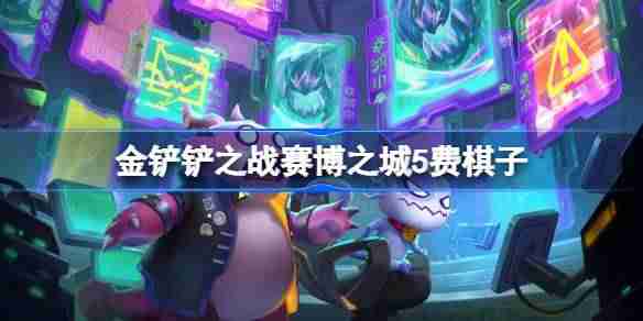 金铲铲之战赛博之城5费棋子-金铲铲之战赛博之城5费棋子技能介绍  第1张