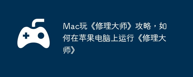 Mac玩《修理大师》攻略，如何在苹果电脑上运行《修理大师》  第1张