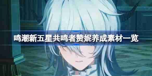 鸣潮新五星共鸣者赞妮养成素材一览-鸣潮新五星共鸣者赞妮养成素材有哪些  第1张