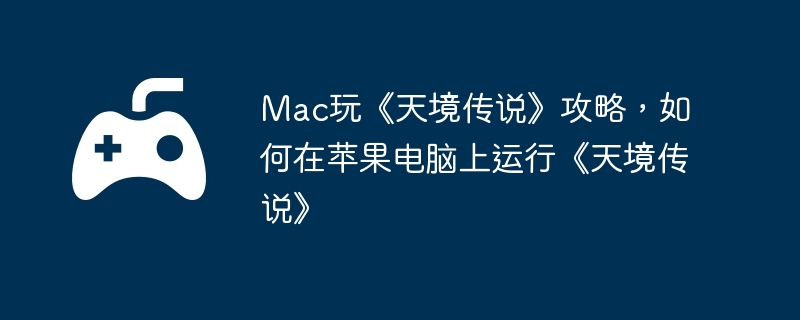 Mac玩《天境传说》攻略，如何在苹果电脑上运行《天境传说》  第1张