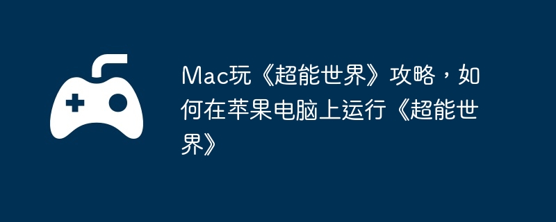 Mac玩《超能世界》攻略，如何在苹果电脑上运行《超能世界》  第1张